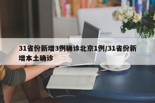 31省份新增3例确诊北京1例/31省份新增本土确诊