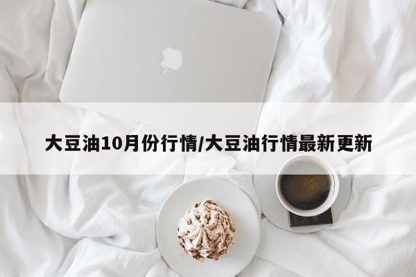 大豆油10月份行情/大豆油行情最新更新