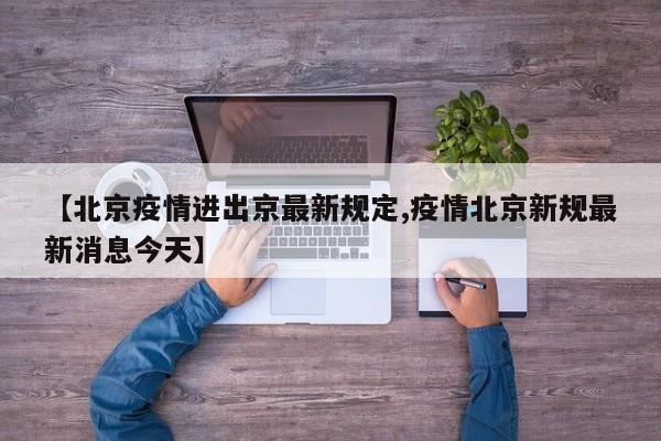 【北京疫情进出京最新规定,疫情北京新规最新消息今天】