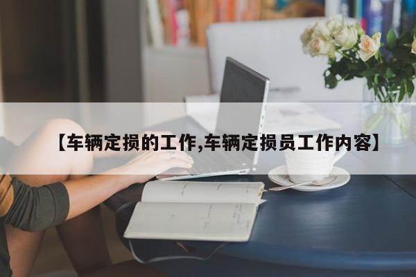 【车辆定损的工作,车辆定损员工作内容】