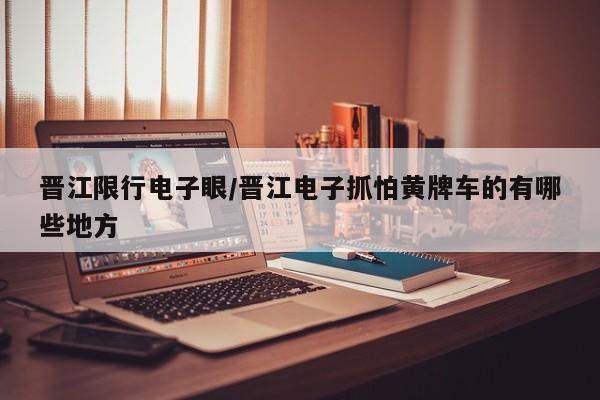 晋江限行电子眼/晋江电子抓怕黄牌车的有哪些地方