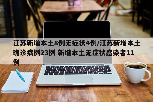 江苏新增本土8例无症状4例/江苏新增本土确诊病例23例 新增本土无症状感染者11例