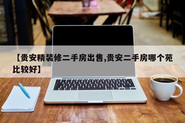 【贵安精装修二手房出售,贵安二手房哪个苑比较好】