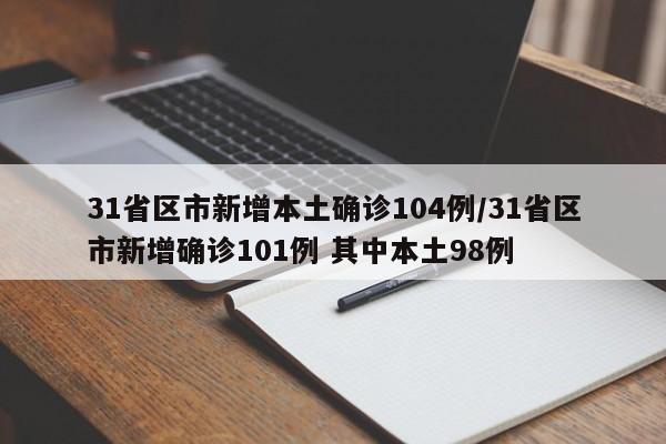 31省区市新增本土确诊104例/31省区市新增确诊101例 其中本土98例