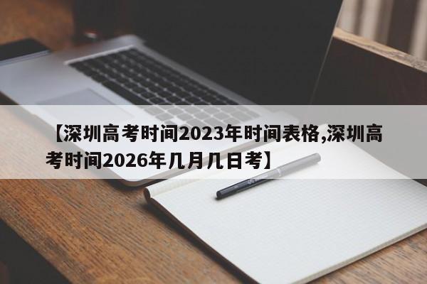 【深圳高考时间2023年时间表格,深圳高考时间2026年几月几日考】