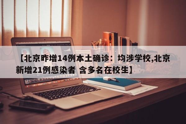 【北京昨增14例本土确诊:均涉学校,北京新增21例感染者 含多名在校生】