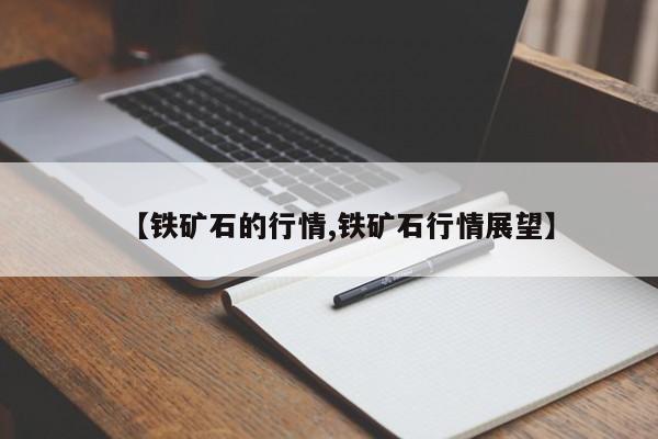 【铁矿石的行情,铁矿石行情展望】