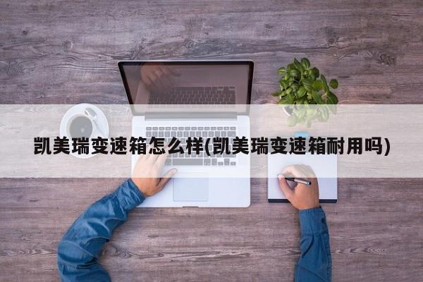 凯美瑞变速箱怎么样(凯美瑞变速箱耐用吗)