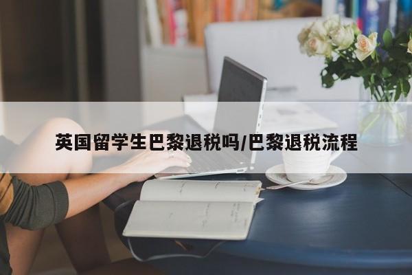 英国留学生巴黎退税吗/巴黎退税流程