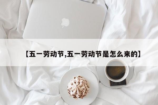 【五一劳动节,五一劳动节是怎么来的】