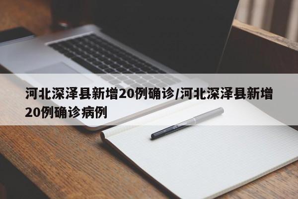 河北深泽县新增20例确诊/河北深泽县新增20例确诊病例