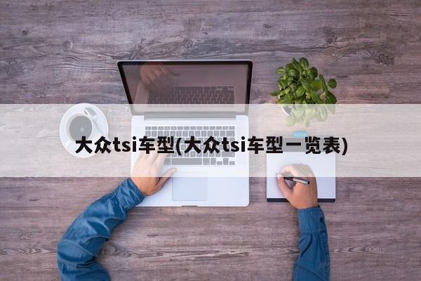 大众tsi车型(大众tsi车型一览表)
