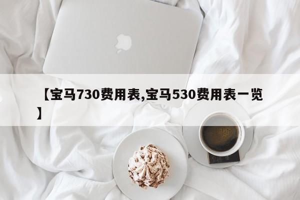 【宝马730费用表,宝马530费用表一览】