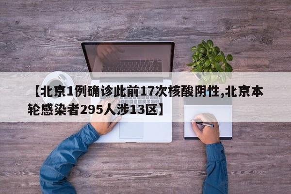 【北京1例确诊此前17次核酸阴性,北京本轮感染者295人涉13区】
