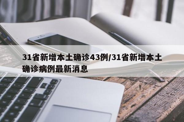31省新增本土确诊43例/31省新增本土确诊病例最新消息