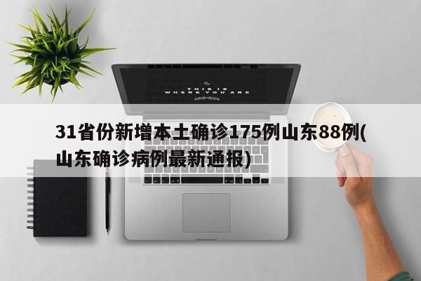 31省份新增本土确诊175例山东88例(山东确诊病例最新通报)