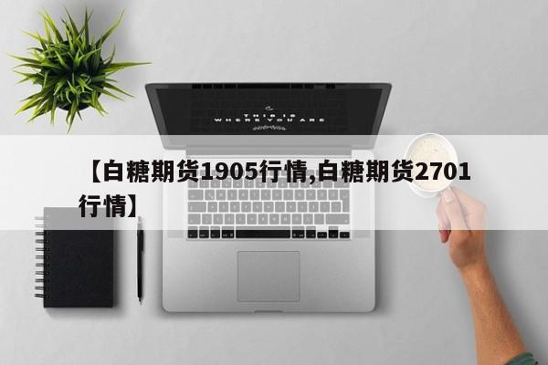 【白糖期货1905行情,白糖期货2701行情】