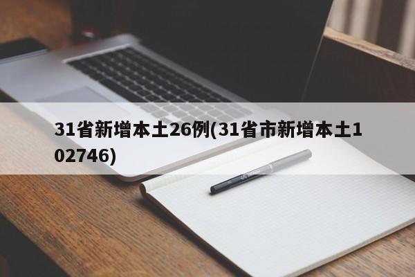 31省新增本土26例(31省市新增本土102746)