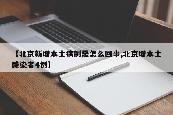 【北京新增本土病例是怎么回事,北京增本土感染者4例】
