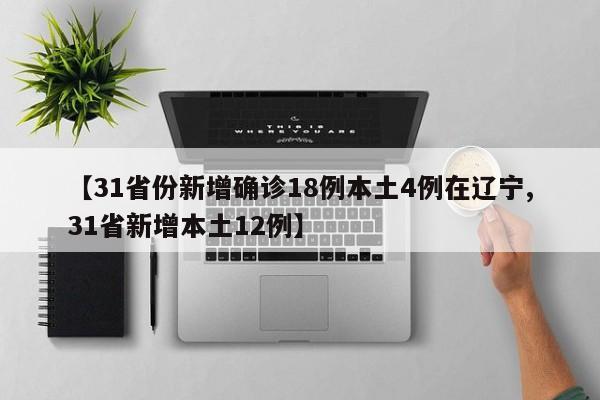 【31省份新增确诊18例本土4例在辽宁,31省新增本土12例】