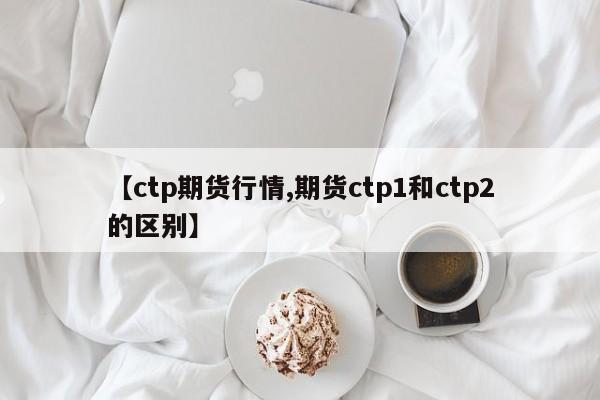 【ctp期货行情,期货ctp1和ctp2的区别】