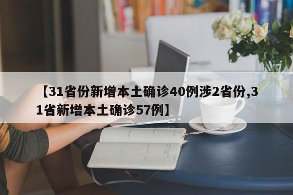 【31省份新增本土确诊40例涉2省份,31省新增本土确诊57例】