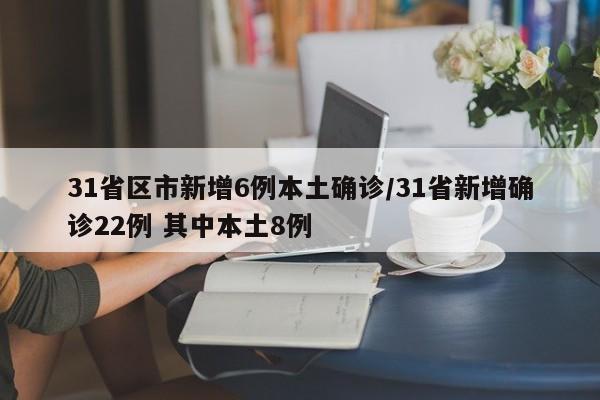 31省区市新增6例本土确诊/31省新增确诊22例 其中本土8例