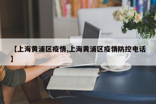 【上海黄浦区疫情,上海黄浦区疫情防控电话】