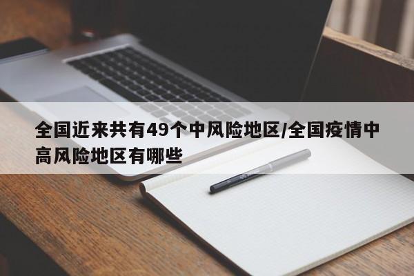 全国近来共有49个中风险地区/全国疫情中高风险地区有哪些