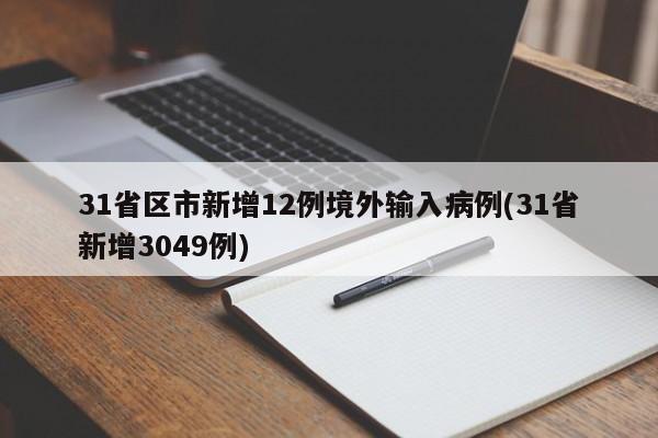 31省区市新增12例境外输入病例(31省新增3049例)