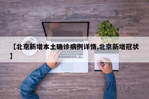 【北京新增本土确诊病例详情,北京新增冠状】