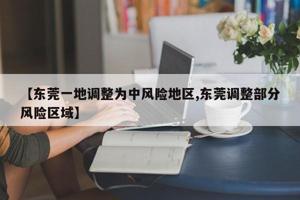 【东莞一地调整为中风险地区,东莞调整部分风险区域】