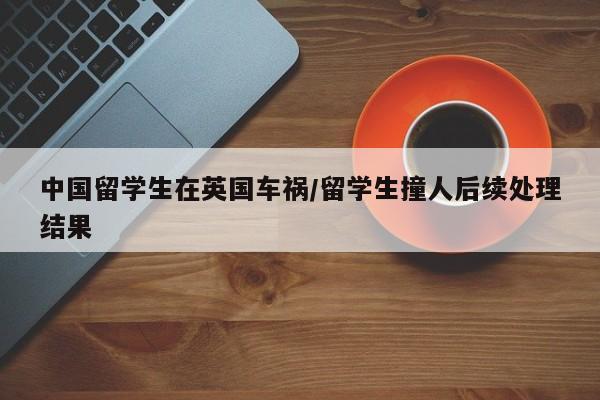 中国留学生在英国车祸/留学生撞人后续处理结果