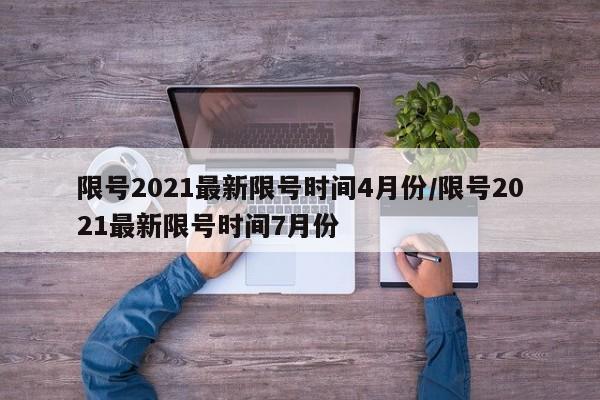 限号2021最新限号时间4月份/限号2021最新限号时间7月份