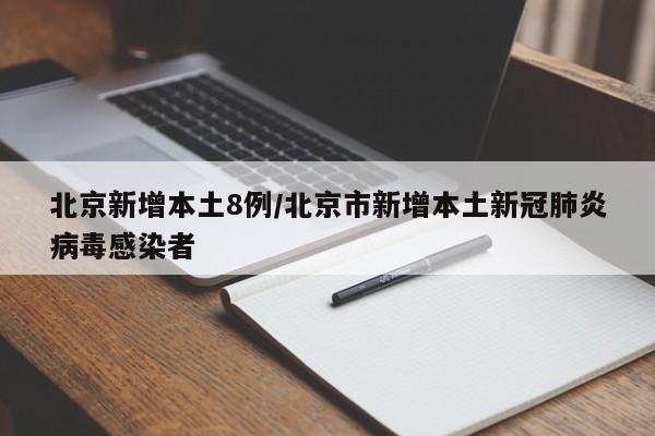 北京新增本土8例/北京市新增本土新冠肺炎病毒感染者