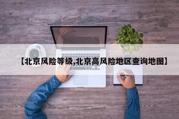 【北京风险等级,北京高风险地区查询地图】