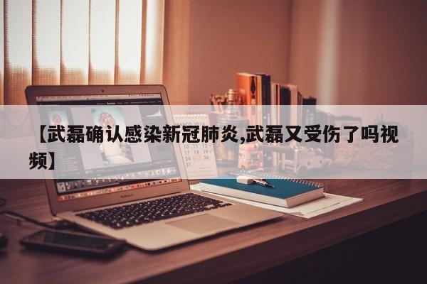 【武磊确认感染新冠肺炎,武磊又受伤了吗视频】