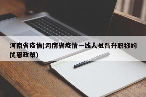 河南省疫情(河南省疫情一线人员晋升职称的优惠政策)
