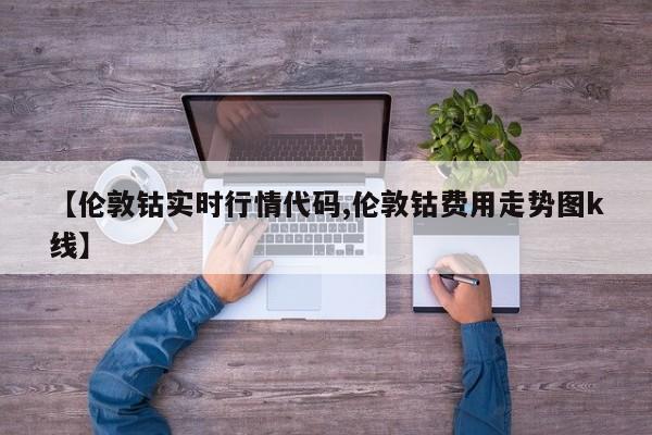 【伦敦钴实时行情代码,伦敦钴费用走势图k线】