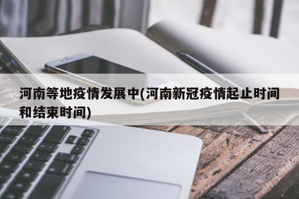 河南等地疫情发展中(河南新冠疫情起止时间和结束时间)