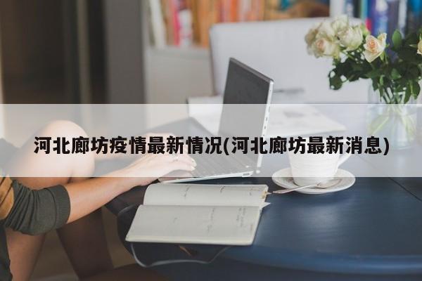 河北廊坊疫情最新情况(河北廊坊最新消息)