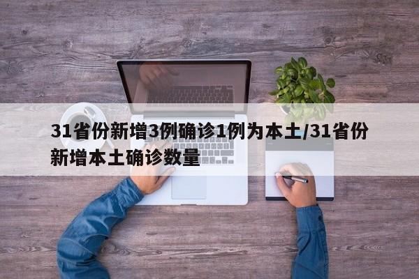 31省份新增3例确诊1例为本土/31省份新增本土确诊数量