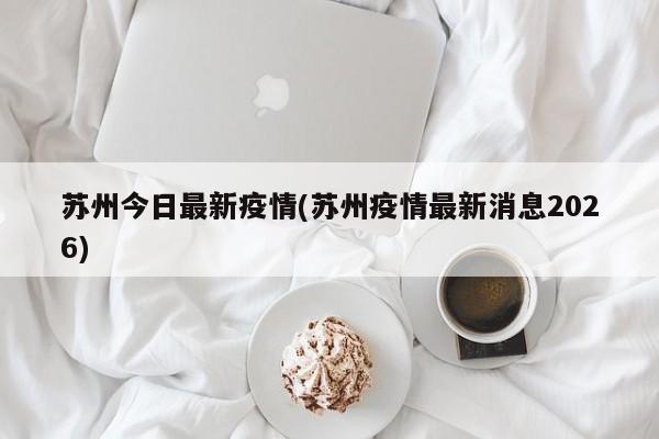 苏州今日最新疫情(苏州疫情最新消息2026)