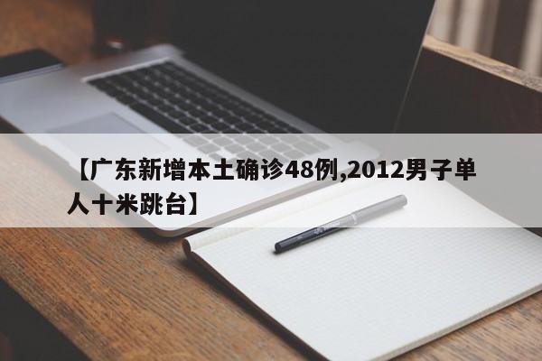 【广东新增本土确诊48例,2012男子单人十米跳台】