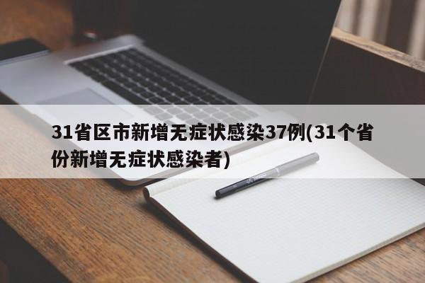31省区市新增无症状感染37例(31个省份新增无症状感染者)