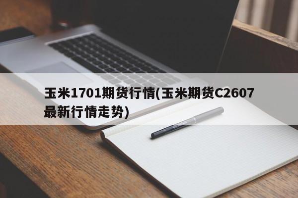 玉米1701期货行情(玉米期货C2607最新行情走势)