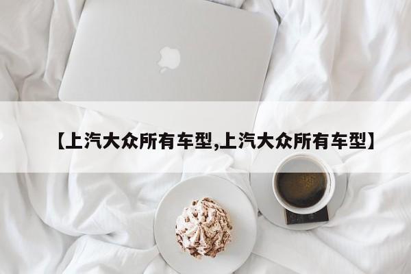 【上汽大众所有车型,上汽大众所有车型】