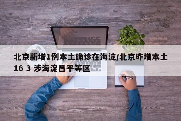北京新增1例本土确诊在海淀/北京昨增本土16 3 涉海淀昌平等区