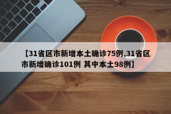 【31省区市新增本土确诊75例,31省区市新增确诊101例 其中本土98例】