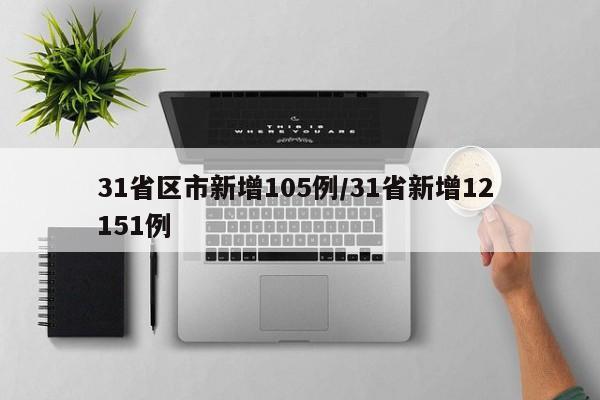 31省区市新增105例/31省新增12 151例